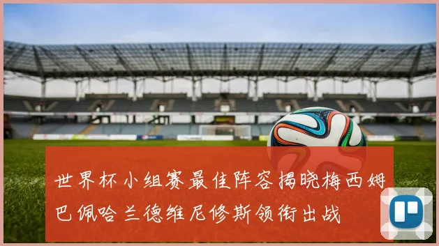 世界杯小组赛最佳阵容揭晓梅西姆巴佩哈兰德维尼修斯领衔出战