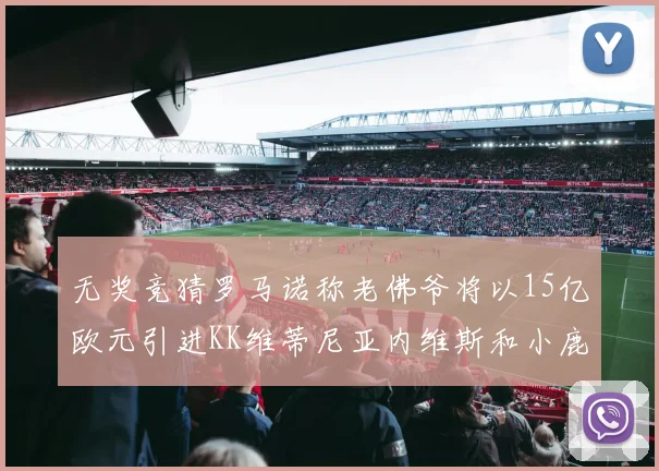 无奖竞猜罗马诺称老佛爷将以15亿欧元引进KK维蒂尼亚内维斯和小鹿