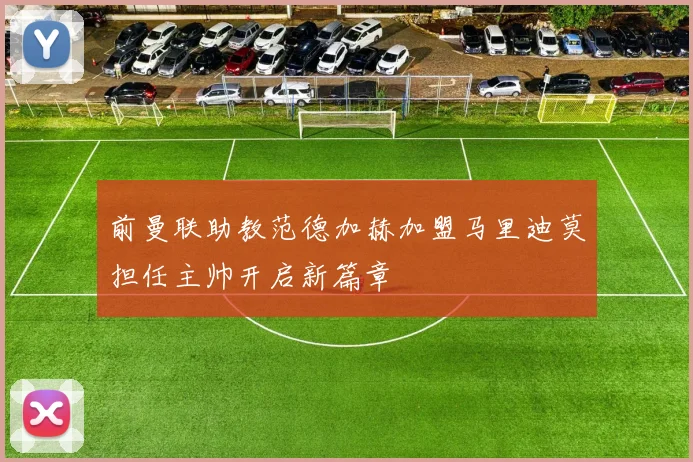 前曼联助教范德加赫加盟马里迪莫担任主帅开启新篇章