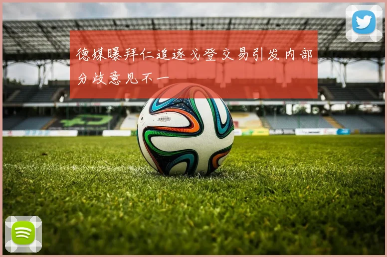 德媒曝拜仁追逐戈登交易引发内部分歧意见不一