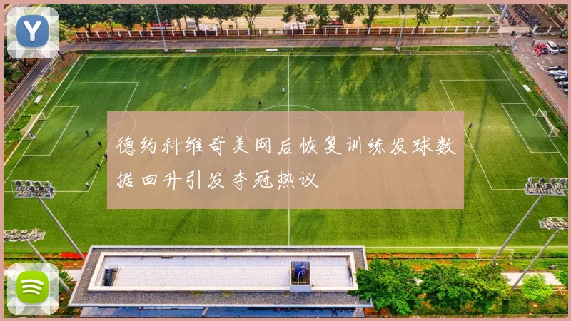 德约科维奇美网后恢复训练发球数据回升引发夺冠热议