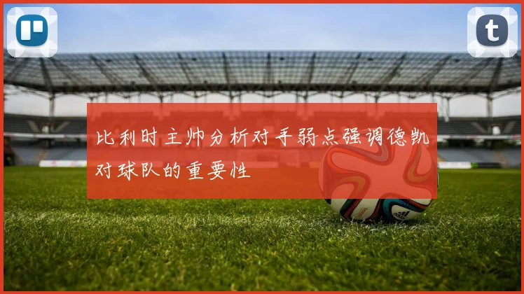 比利时主帅分析对手弱点强调德凯对球队的重要性