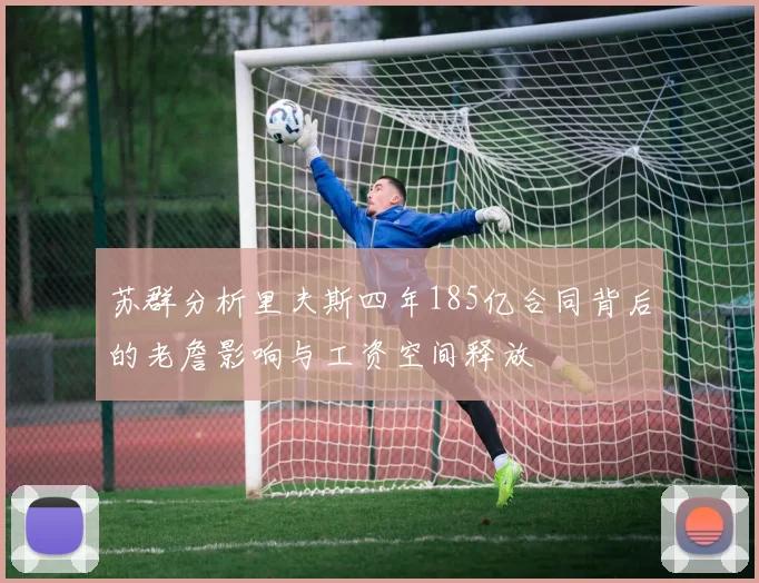 苏群分析里夫斯四年185亿合同背后的老詹影响与工资空间释放